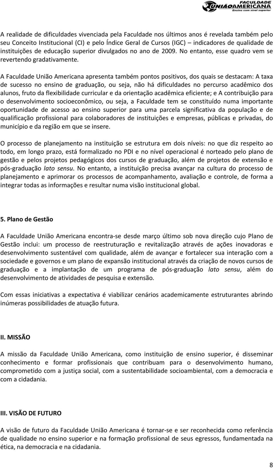 A Faculdade União Americana apresenta também pontos positivos, dos quais se destacam: A taxa de sucesso no ensino de graduação, ou seja, não há dificuldades no percurso acadêmico dos alunos, fruto da