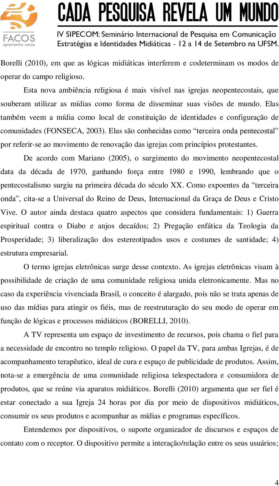 Elas também veem a mídia como local de constituição de identidades e configuração de comunidades (FONSECA, 2003).