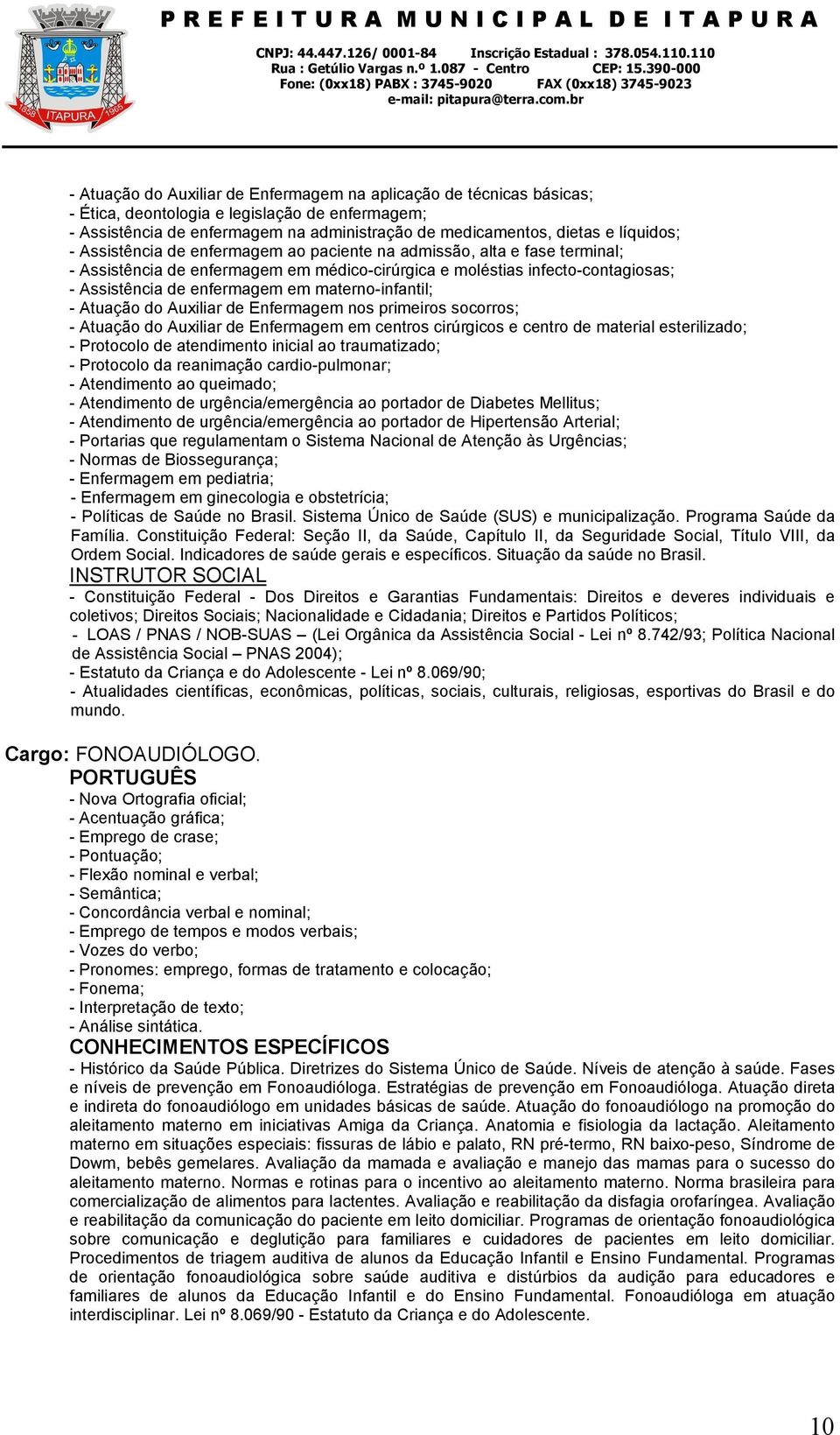 materno-infantil; - Atuação do Auxiliar de Enfermagem nos primeiros socorros; - Atuação do Auxiliar de Enfermagem em centros cirúrgicos e centro de material esterilizado; - Protocolo de atendimento