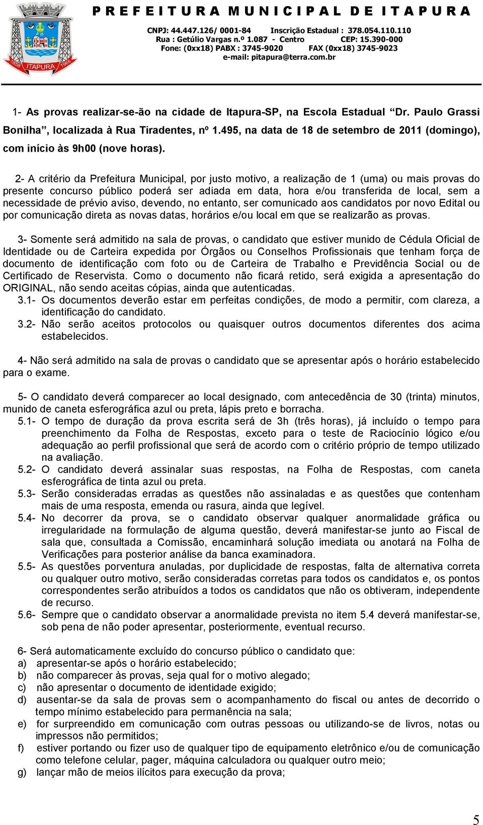 2- A critério da Prefeitura Municipal, por justo motivo, a realização de 1 (uma) ou mais provas do presente concurso público poderá ser adiada em data, hora e/ou transferida de local, sem a