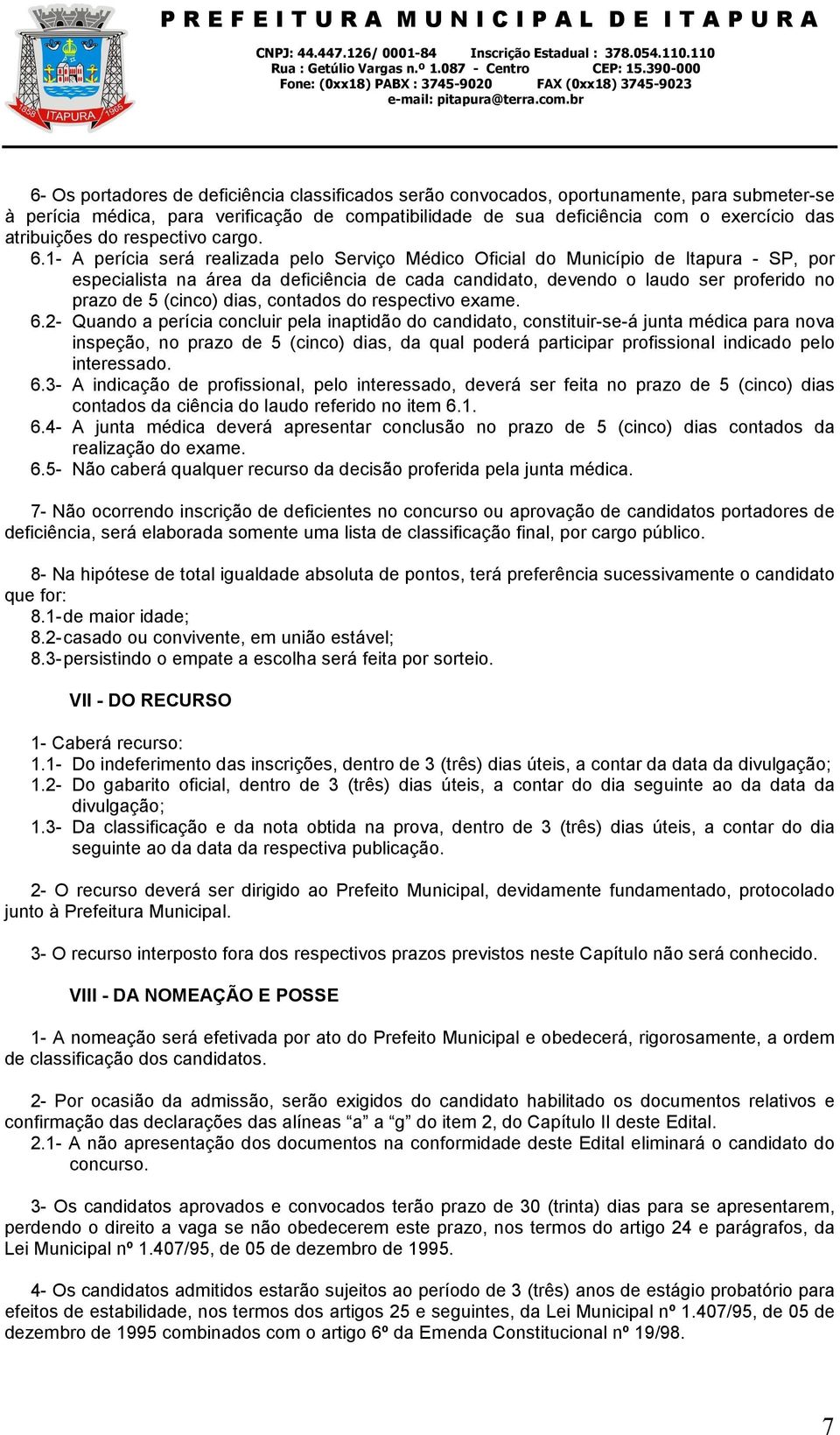 1- A perícia será realizada pelo Serviço Médico Oficial do Município de Itapura - SP, por especialista na área da deficiência de cada candidato, devendo o laudo ser proferido no prazo de 5 (cinco)