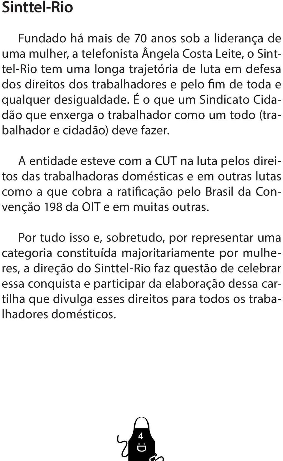 A entidade esteve com a CUT na luta pelos direitos das trabalhadoras domésticas e em outras lutas como a que cobra a ratificação pelo Brasil da Convenção 198 da OIT e em muitas outras.