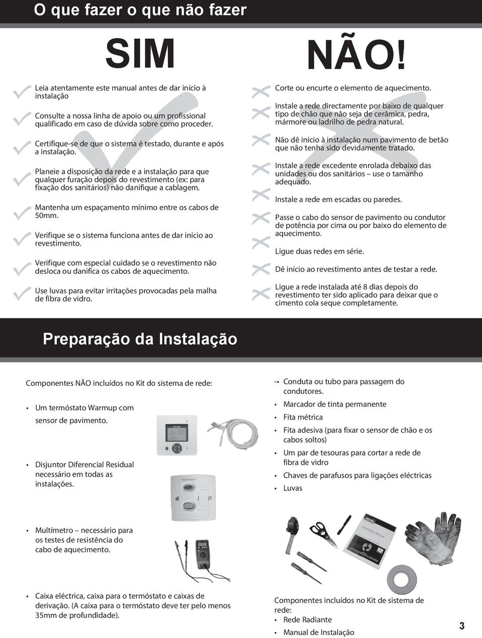 Planeie a disposição da rede e a instalação para que qualquer furação depois do revestimento (ex: para fixação dos sanitários) não danifique a cablagem.