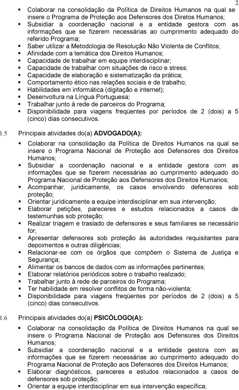 trabalho; Habilidades em informática (digitação e internet); Desenvoltura na Língua Portuguesa; Trabalhar junto à rede de parceiros do Programa; Disponibilidade para viagens freqüentes por períodos