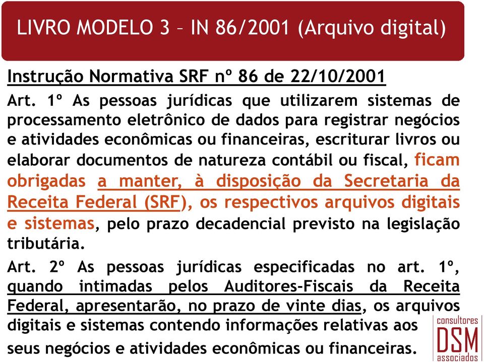 natureza contábil ou fiscal, ficam obrigadas a manter, à disposição da Secretaria da Receita Federal (SRF), os respectivos arquivos digitais e sistemas, pelo prazo decadencial previsto na