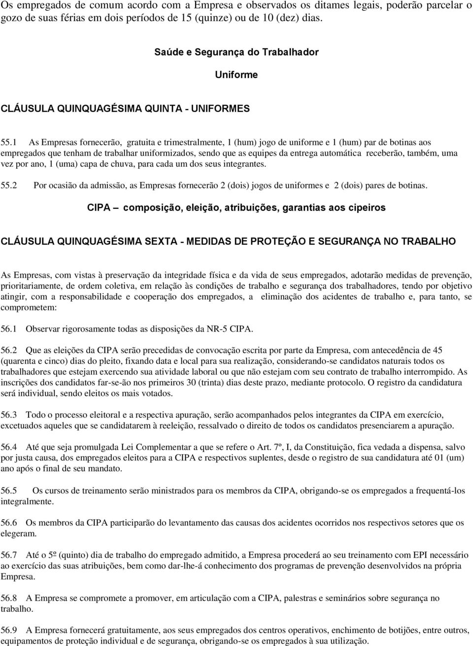 1 As Empresas fornecerão, gratuita e trimestralmente, 1 (hum) jogo de uniforme e 1 (hum) par de botinas aos empregados que tenham de trabalhar uniformizados, sendo que as equipes da entrega