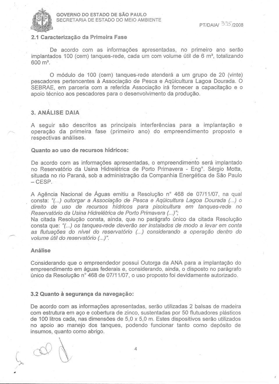 .. o módulo de 100 (cem) tanques-rede atenderá a um grupo de 20 (vinte) pescadores pertencentes à Associação de Pesca e Aqüicultura Lagoa Dourada.