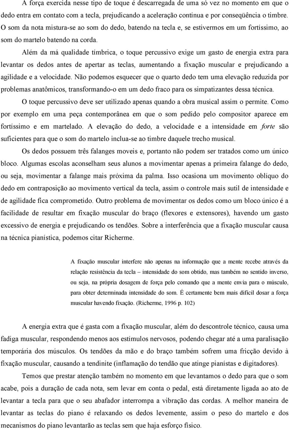 Além da má qualidade tímbrica, o toque percussivo exige um gasto de energia extra para levantar os dedos antes de apertar as teclas, aumentando a fixação muscular e prejudicando a agilidade e a