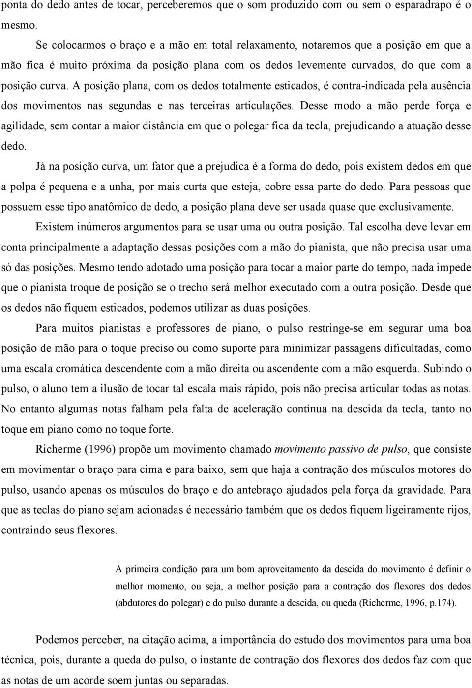 A posição plana, com os dedos totalmente esticados, é contra-indicada pela ausência dos movimentos nas segundas e nas terceiras articulações.