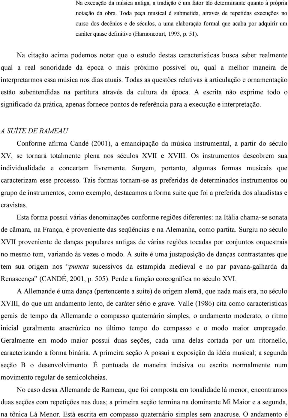 Na citação acima podemos notar que o estudo destas características busca saber realmente qual a real sonoridade da época o mais próximo possível ou, qual a melhor maneira de interpretarmos essa