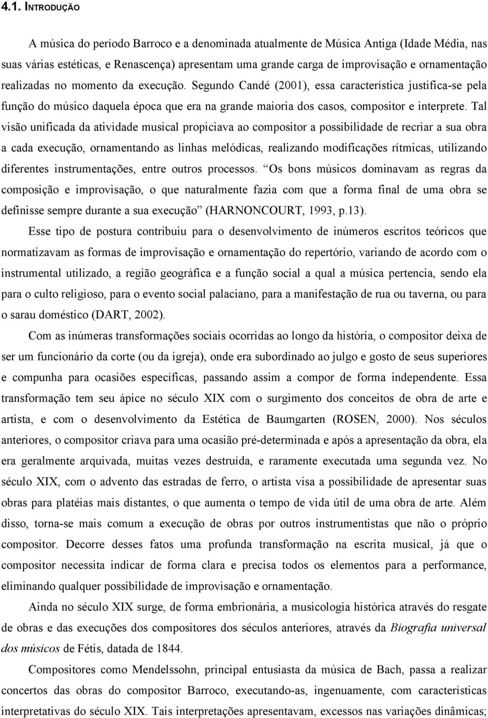 Tal visão unificada da atividade musical propiciava ao compositor a possibilidade de recriar a sua obra a cada execução, ornamentando as linhas melódicas, realizando modificações rítmicas, utilizando