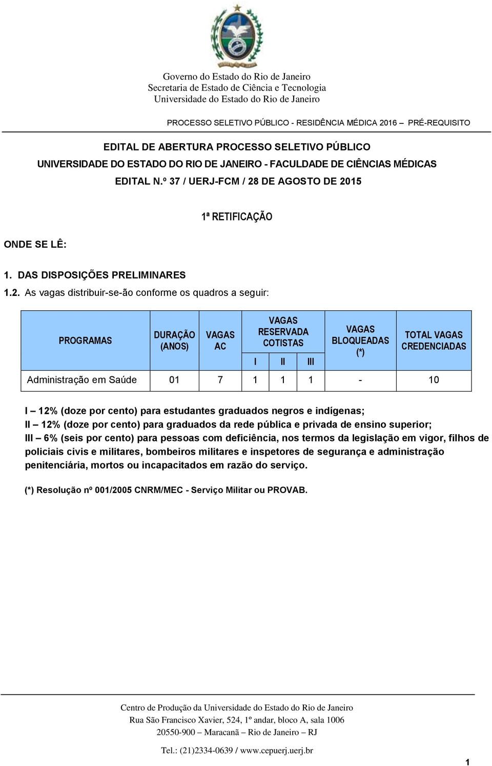 As vagas distribuir-se-ão conforme os quadros a seguir: DURAÇÃO (ANOS) AC RESERVADA COTISTAS I II III BLOQUEADAS (*) TOTAL CREDENCIADAS Administração em Saúde 01 7 1 1 1-10 I 12% (doze por cento)