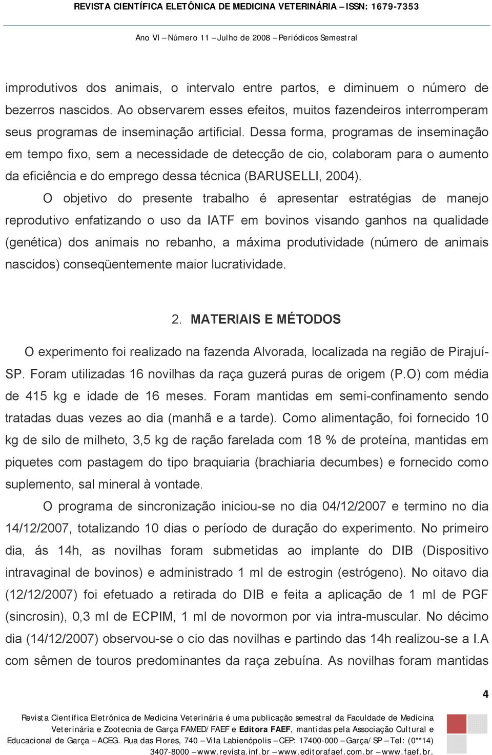 O objetivo do presente trabalho é apresentar estratégias de manejo reprodutivo enfatizando o uso da IATF em bovinos visando ganhos na qualidade (genética) dos animais no rebanho, a máxima