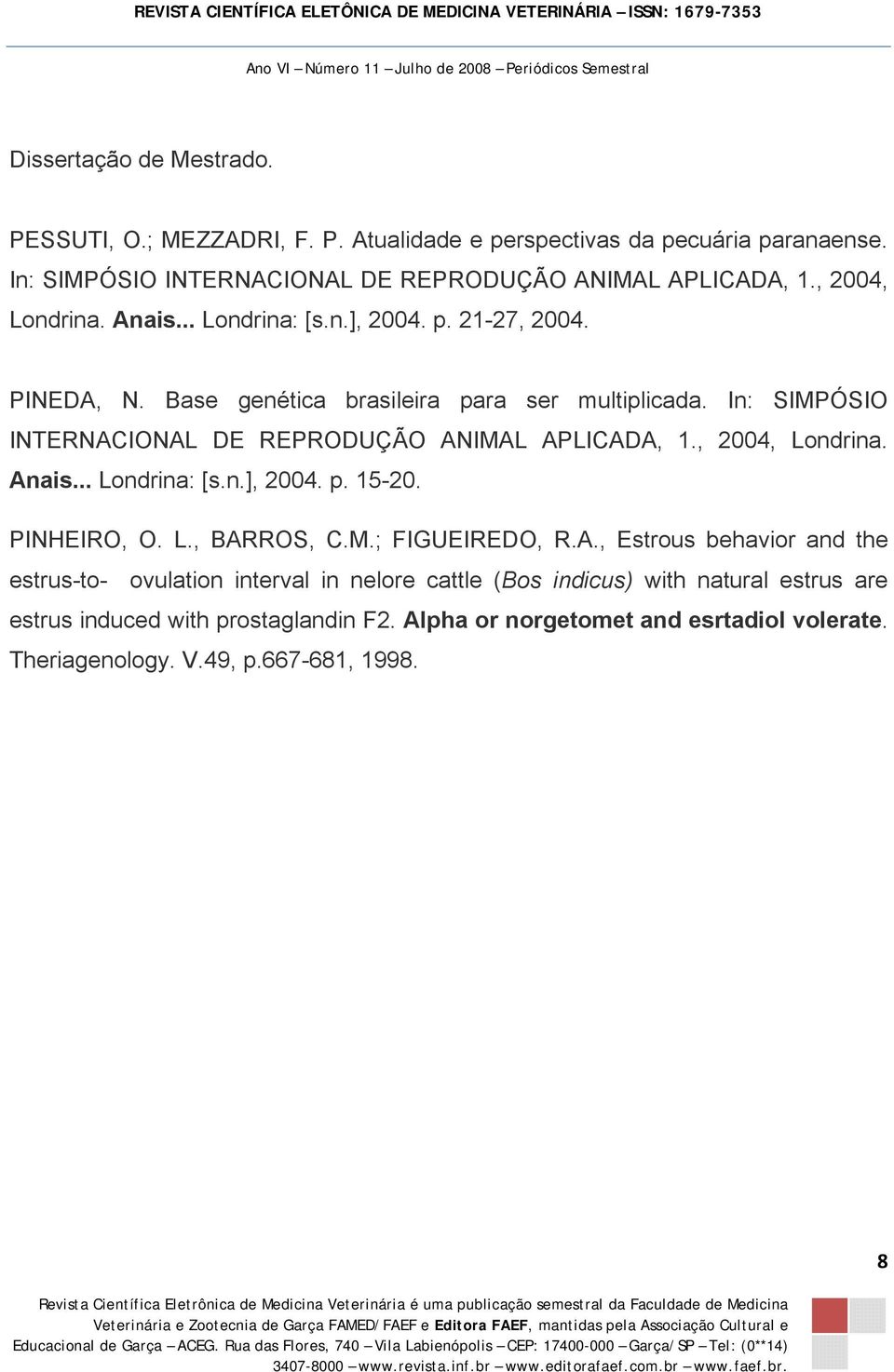 In: SIMPÓSIO INTERNACIONAL DE REPRODUÇÃO ANIMAL APLICADA, 1., 2004, Londrina. Anais... Londrina: [s.n.], 2004. p. 15-20. PINHEIRO, O. L., BARROS, C.M.; FIGUEIREDO, R.A., Estrous behavior and the estrus-to- ovulation interval in nelore cattle (Bos indicus) with natural estrus are estrus induced with prostaglandin F2.