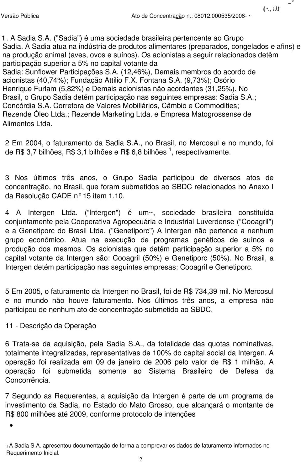 Os acionistas a seguir relacionados detêm participação superior a 5% no capital votante da Sadia: Sunflower Participações S.A.