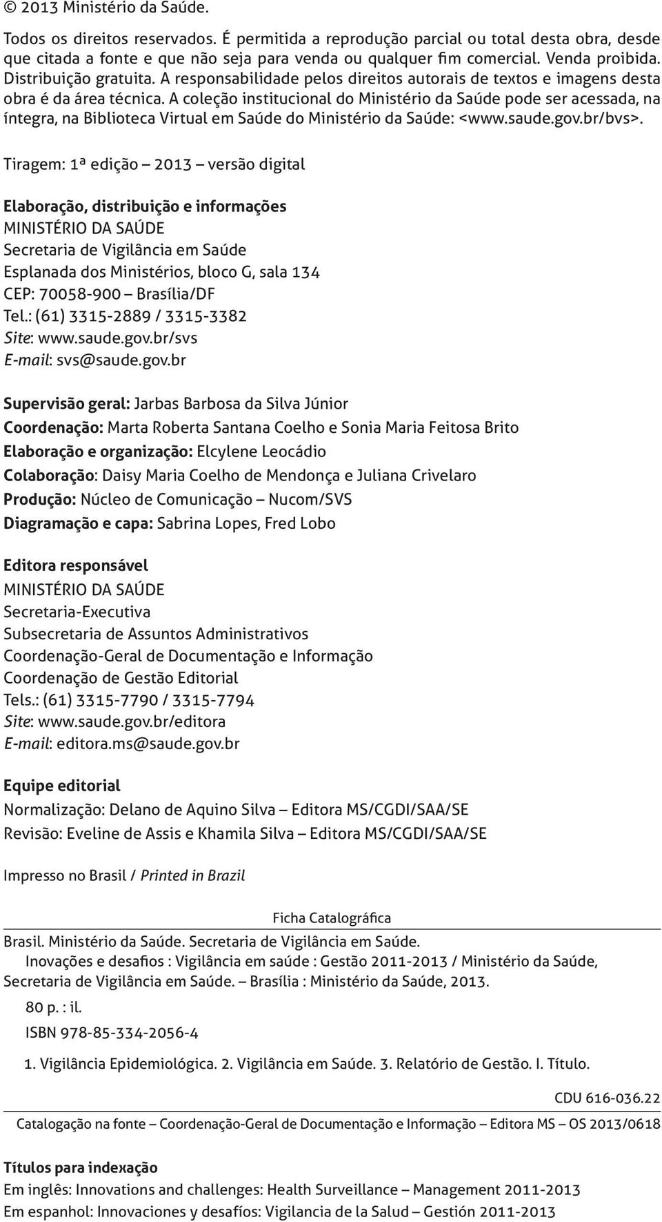 A coleção institucional do Ministério da Saúde pode ser acessada, na íntegra, na Biblioteca Virtual em Saúde do Ministério da Saúde: <www.saude.gov.br/bvs>.