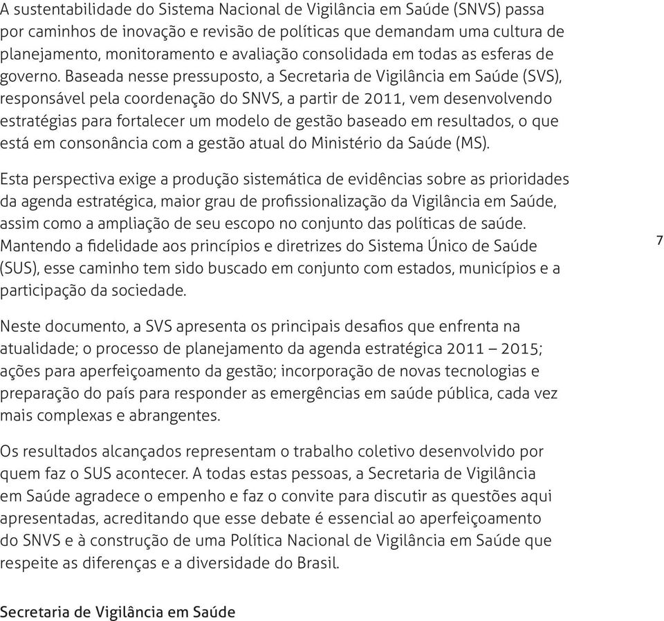 Baseada nesse pressuposto, a Secretaria de Vigilância em Saúde (SVS), responsável pela coordenação do SNVS, a partir de 2011, vem desenvolvendo estratégias para fortalecer um modelo de gestão baseado