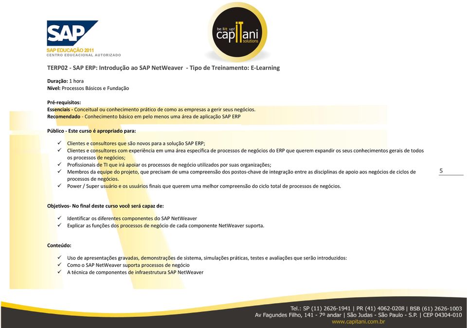 Recmendad - Cnheciment básic em pel mens uma área de aplicaçã SAP ERP Públic - Este curs é aprpriad para: Clientes e cnsultres que sã nvs para a sluçã SAP ERP; Clientes e cnsultres cm experiência em