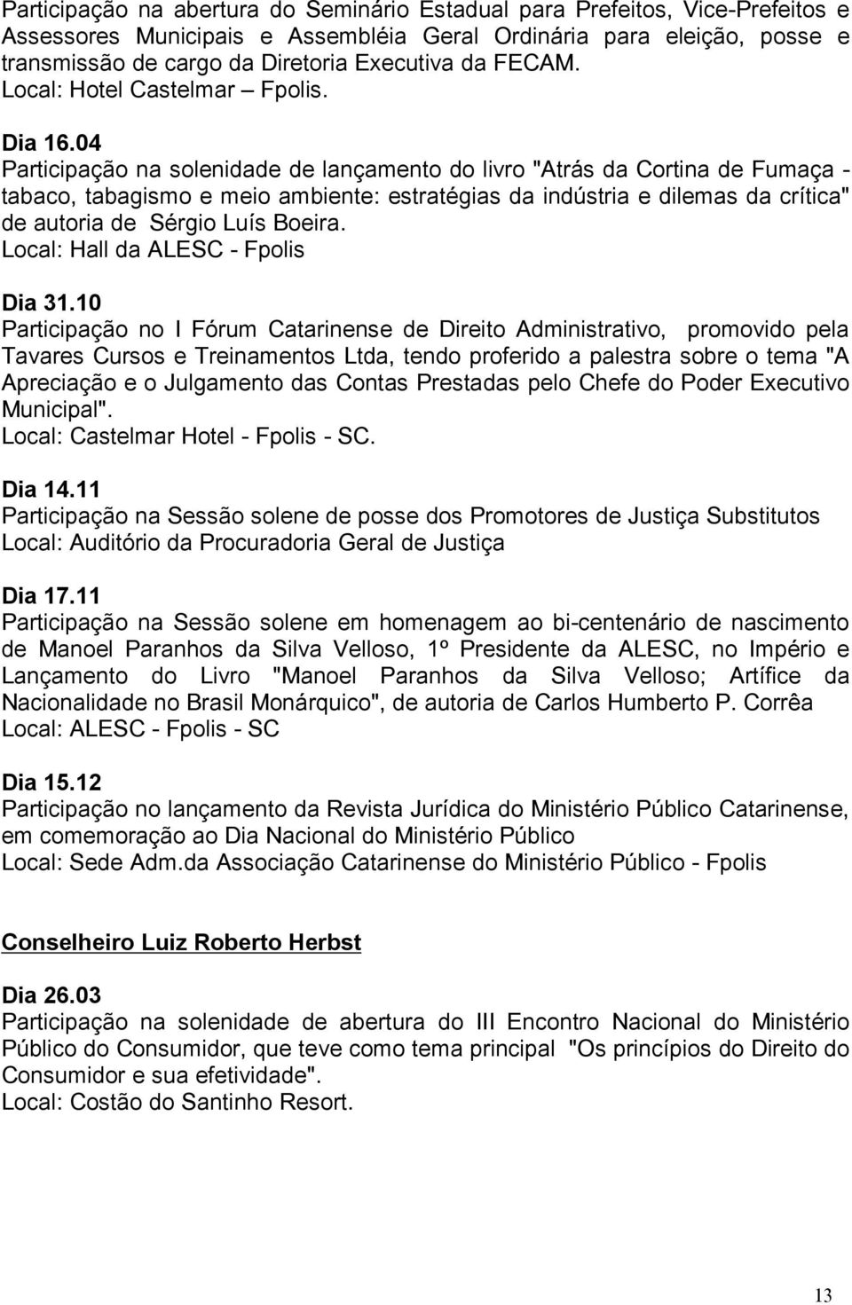 04 Participação na solenidade de lançamento do livro "Atrás da Cortina de Fumaça - tabaco, tabagismo e meio ambiente: estratégias da indústria e dilemas da crítica" de autoria de Sérgio Luís Boeira.