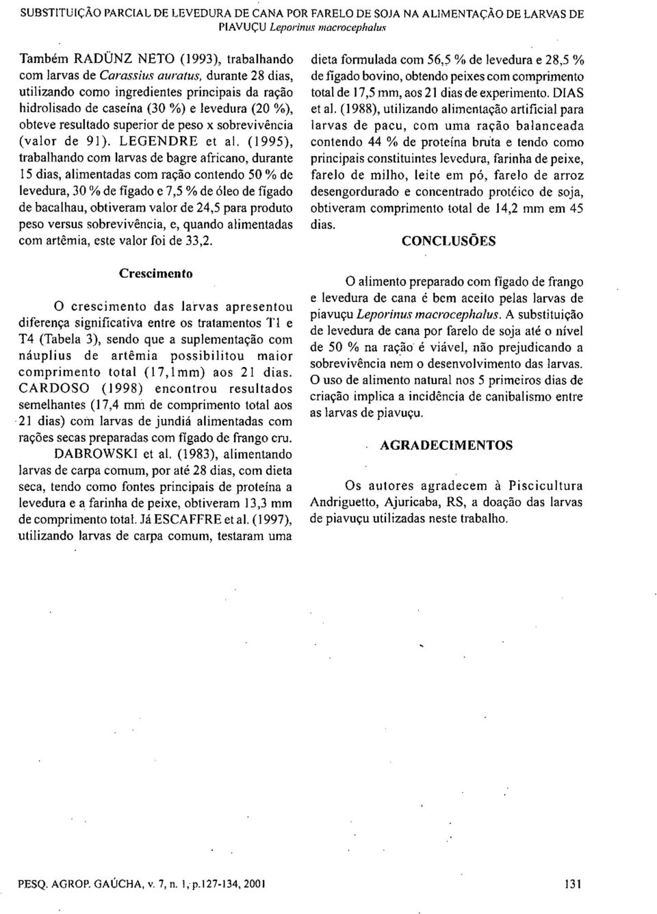 (1995), trabalhando com larvas de bagre africano, durante 15 dias, alimentadas com ração contendo 50 % de levedura, 30 % de fígado e 7,5 % de óleo de fígado de bacalhau, obtiveram valor de 24,5 para