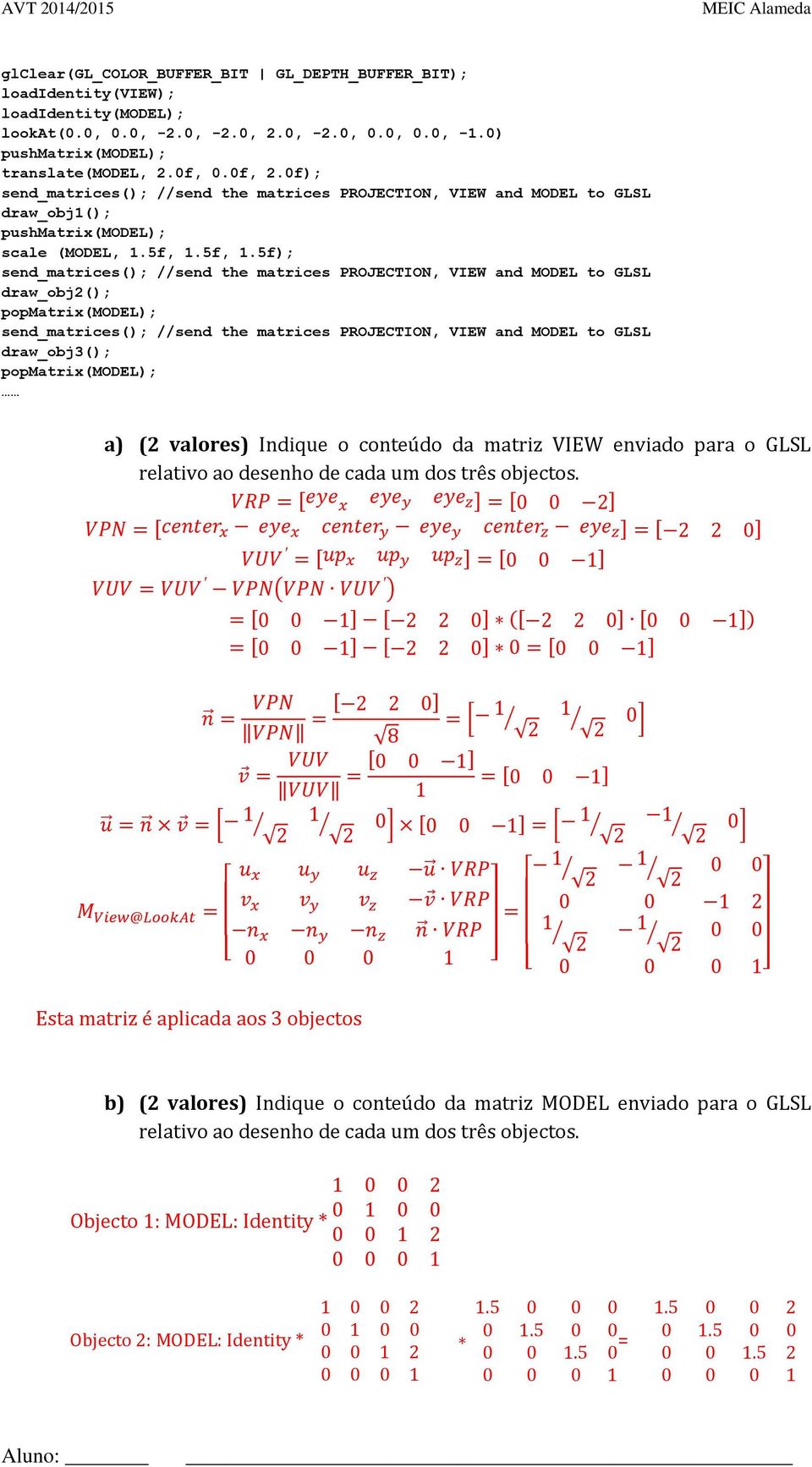 5f,.5f); draw_obj2(); popmatrix(model); draw_obj3(); popmatrix(model); a) (2 valores) Indique o conteúdo da matriz VIEW enviado para o GLSL relativo ao desenho de cada um dos três objectos.