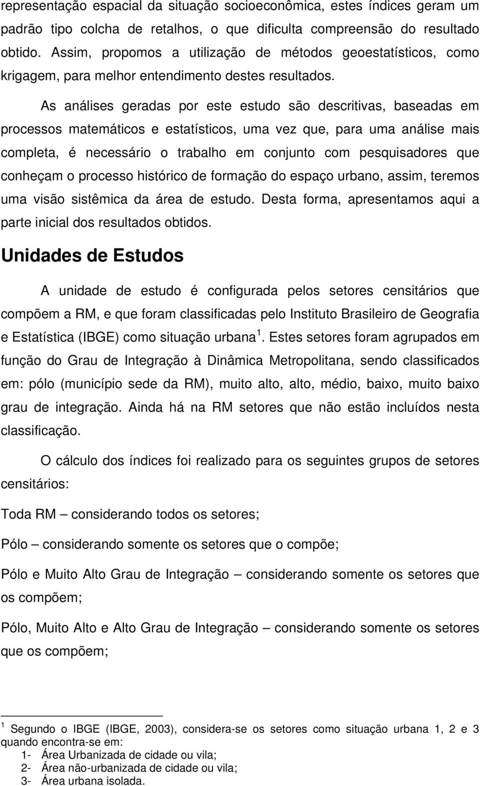 As análises geradas por este estudo são descritivas, baseadas em processos matemáticos e estatísticos, uma vez que, para uma análise mais completa, é necessário o trabalho em conjunto com