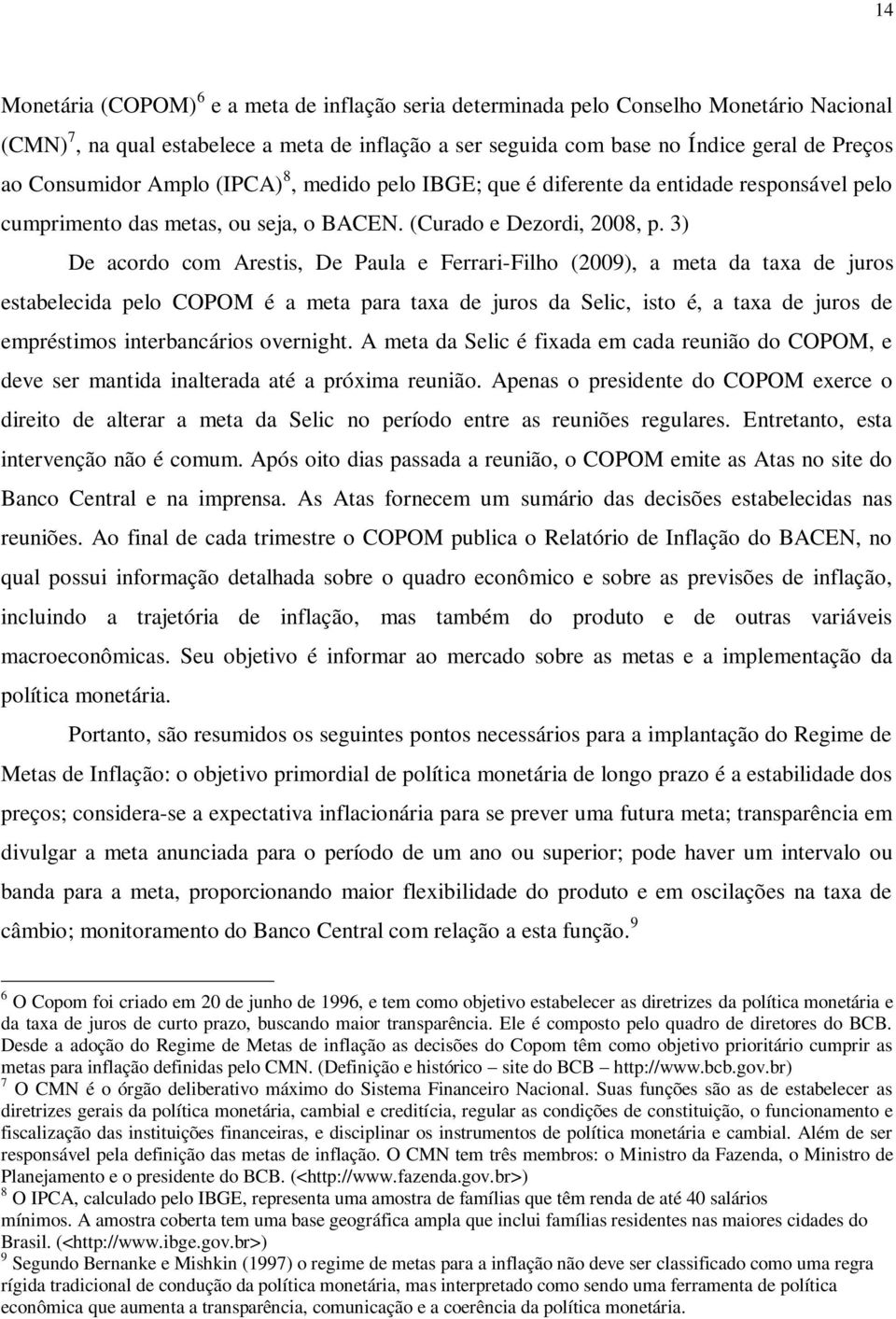 3) De acordo com Arestis, De Paula e Ferrari-Filho (2009), a meta da taxa de juros estabelecida pelo COPOM é a meta para taxa de juros da Selic, isto é, a taxa de juros de empréstimos interbancários
