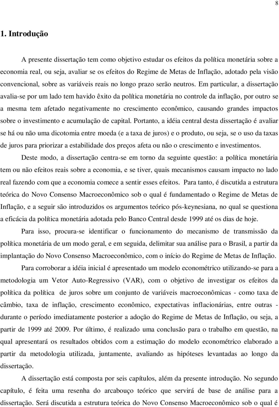 Em particular, a dissertação avalia-se por um lado tem havido êxito da política monetária no controle da inflação, por outro se a mesma tem afetado negativamente no crescimento econômico, causando