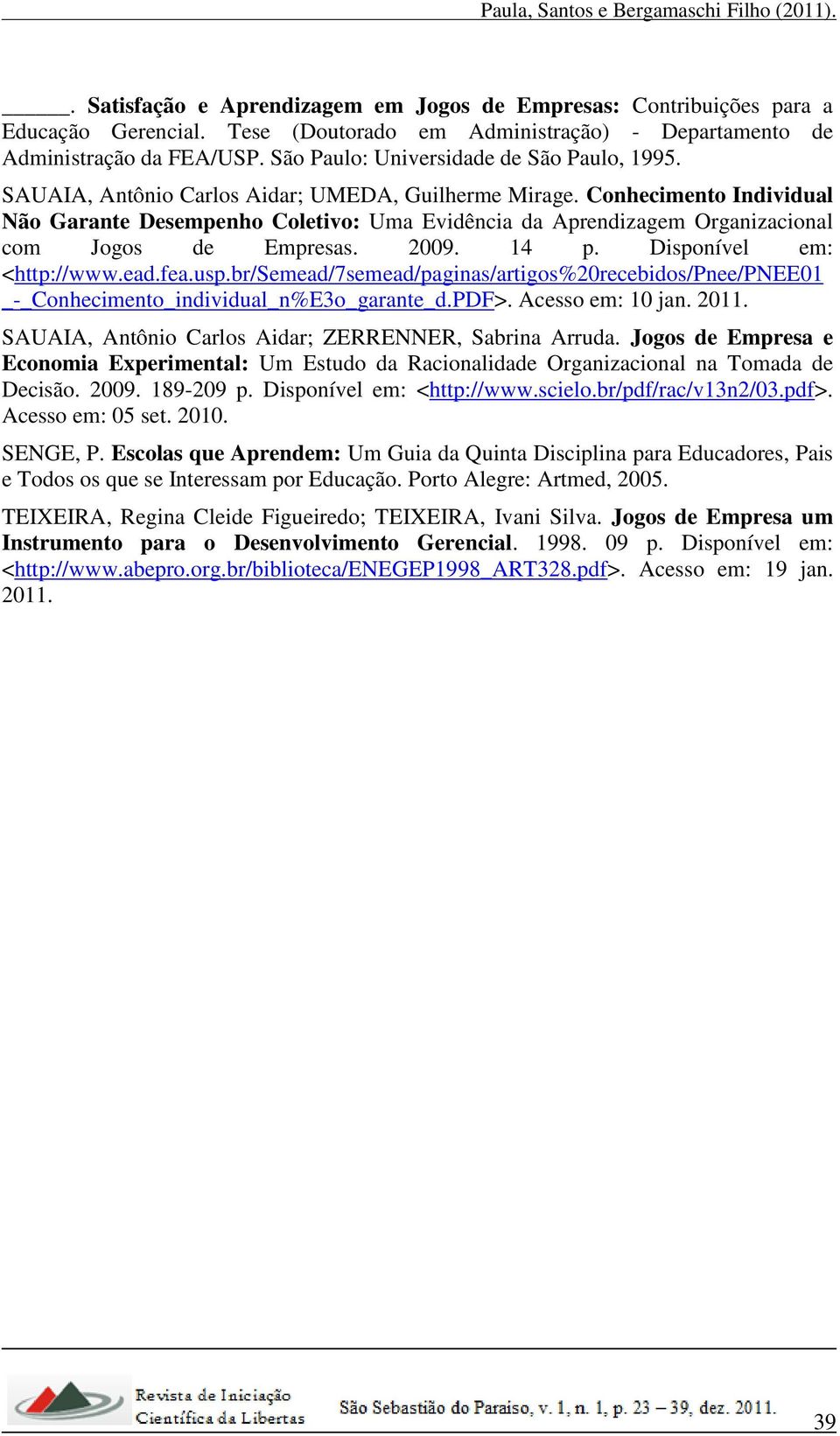 Conhecimento Individual Não Garante Desempenho Coletivo: Uma Evidência da Aprendizagem Organizacional com Jogos de Empresas. 2009. 14 p. Disponível em: <http://www.ead.fea.usp.