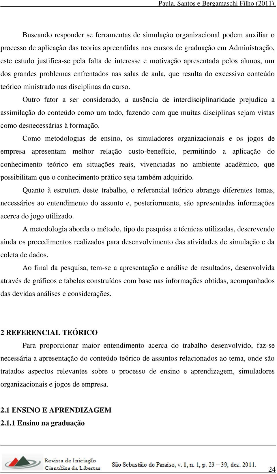 Outro fator a ser considerado, a ausência de interdisciplinaridade prejudica a assimilação do conteúdo como um todo, fazendo com que muitas disciplinas sejam vistas como desnecessárias à formação.