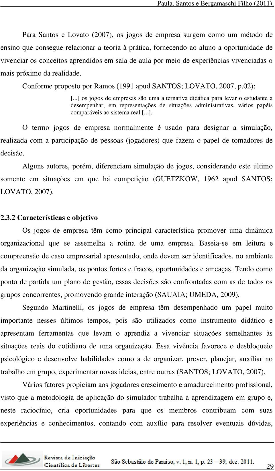 ..] os jogos de empresas são uma alternativa didática para levar o estudante a desempenhar, em representações de situações administrativas, vários papéis comparáveis ao sistema real [...]. O termo jogos de empresa normalmente é usado para designar a simulação, realizada com a participação de pessoas (jogadores) que fazem o papel de tomadores de decisão.