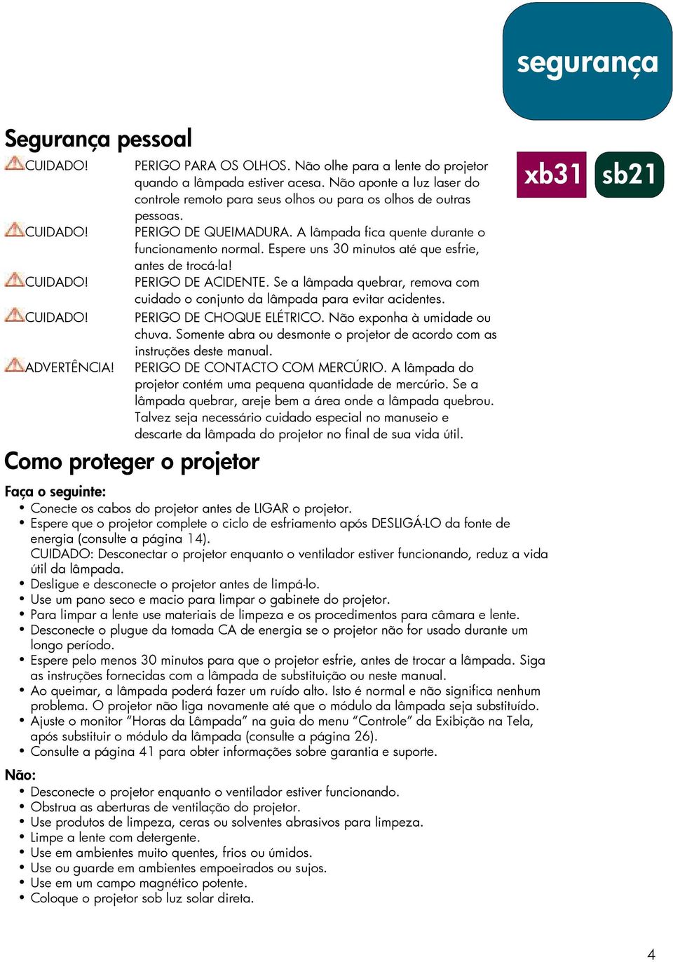 Espere uns 30 minutos até que esfrie, antes de trocá-la! PERIGO DE ACIDENTE. Se a lâmpada quebrar, remova com cuidado o conjunto da lâmpada para evitar acidentes. PERIGO DE CHOQUE ELÉTRICO.