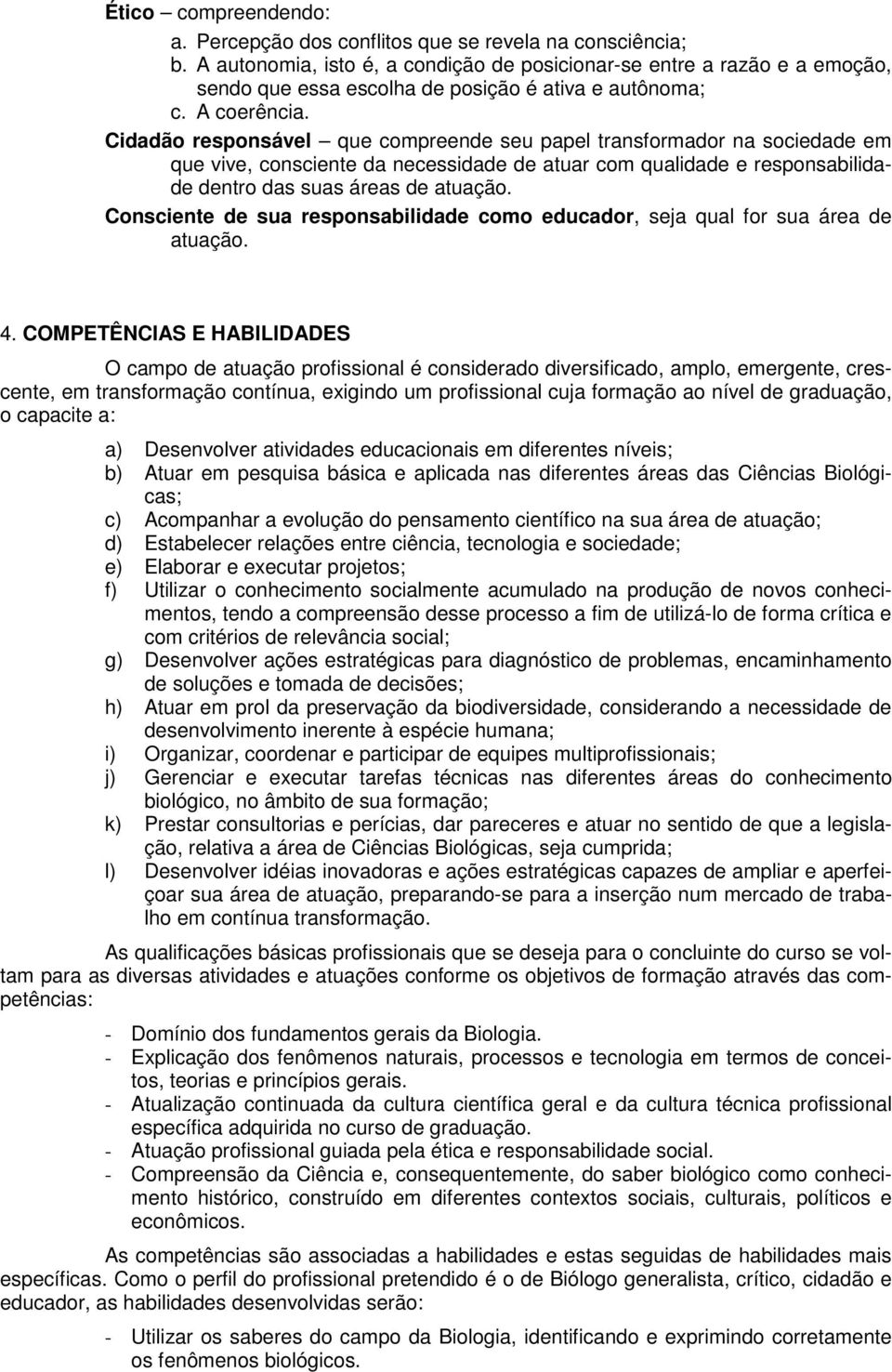 Cidadão responsável que compreende seu papel transformador na sociedade em que vive, consciente da necessidade de atuar com qualidade e responsabilidade dentro das suas áreas de atuação.