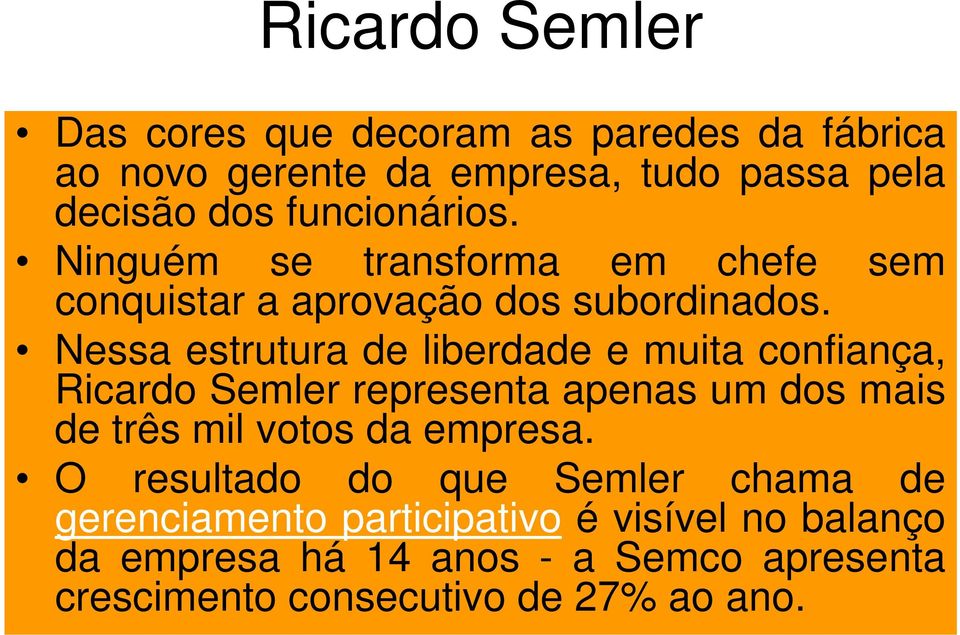 Nessa estrutura de liberdade e muita confiança, Ricardo Semler representa apenas um dos mais de três mil votos da empresa.