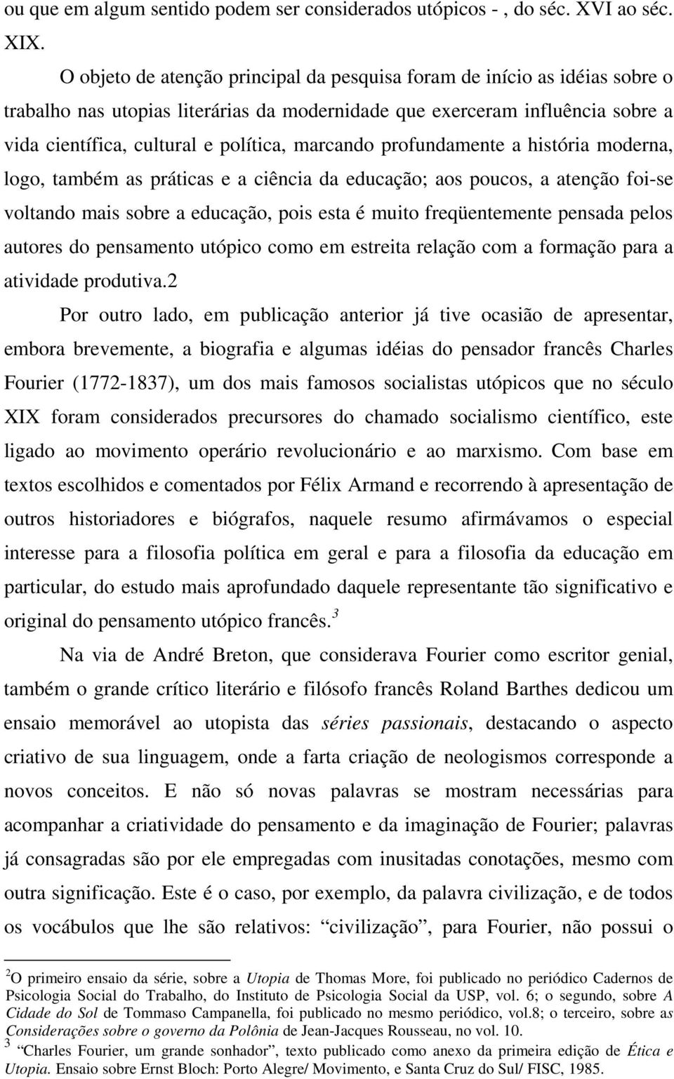 marcando profundamente a história moderna, logo, também as práticas e a ciência da educação; aos poucos, a atenção foi-se voltando mais sobre a educação, pois esta é muito freqüentemente pensada