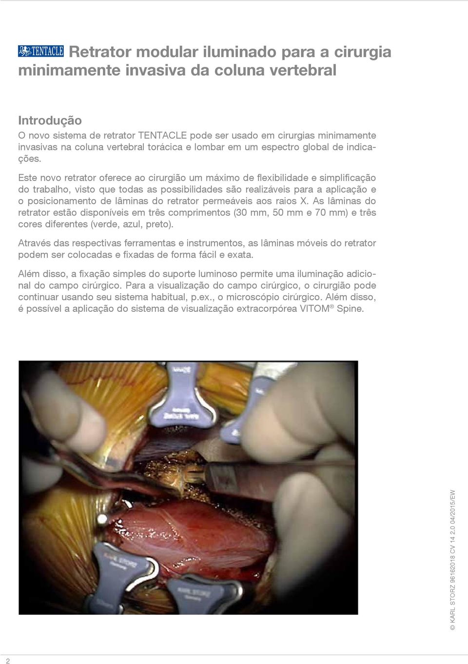 Este novo retrator oferece ao cirurgião um máximo de flexibilidade e simplificação do trabalho, visto que todas as possibilidades são realizáveis para a aplicação e o posicionamento de lâminas do