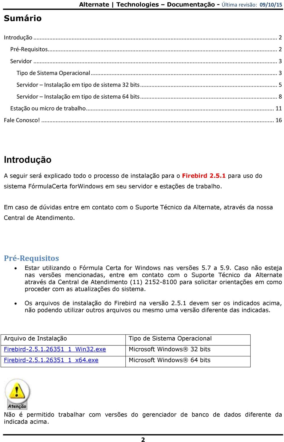 1 para uso do sistema FórmulaCerta forwindows em seu servidor e estações de trabalho. Em caso de dúvidas entre em contato com o Suporte Técnico da Alternate, através da nossa Central de Atendimento.