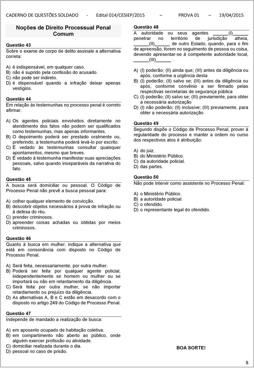 A) Os agentes policiais envolvidos diretamente no atendimento dos fatos não podem ser qualificados como testemunhas, mas apenas informantes.