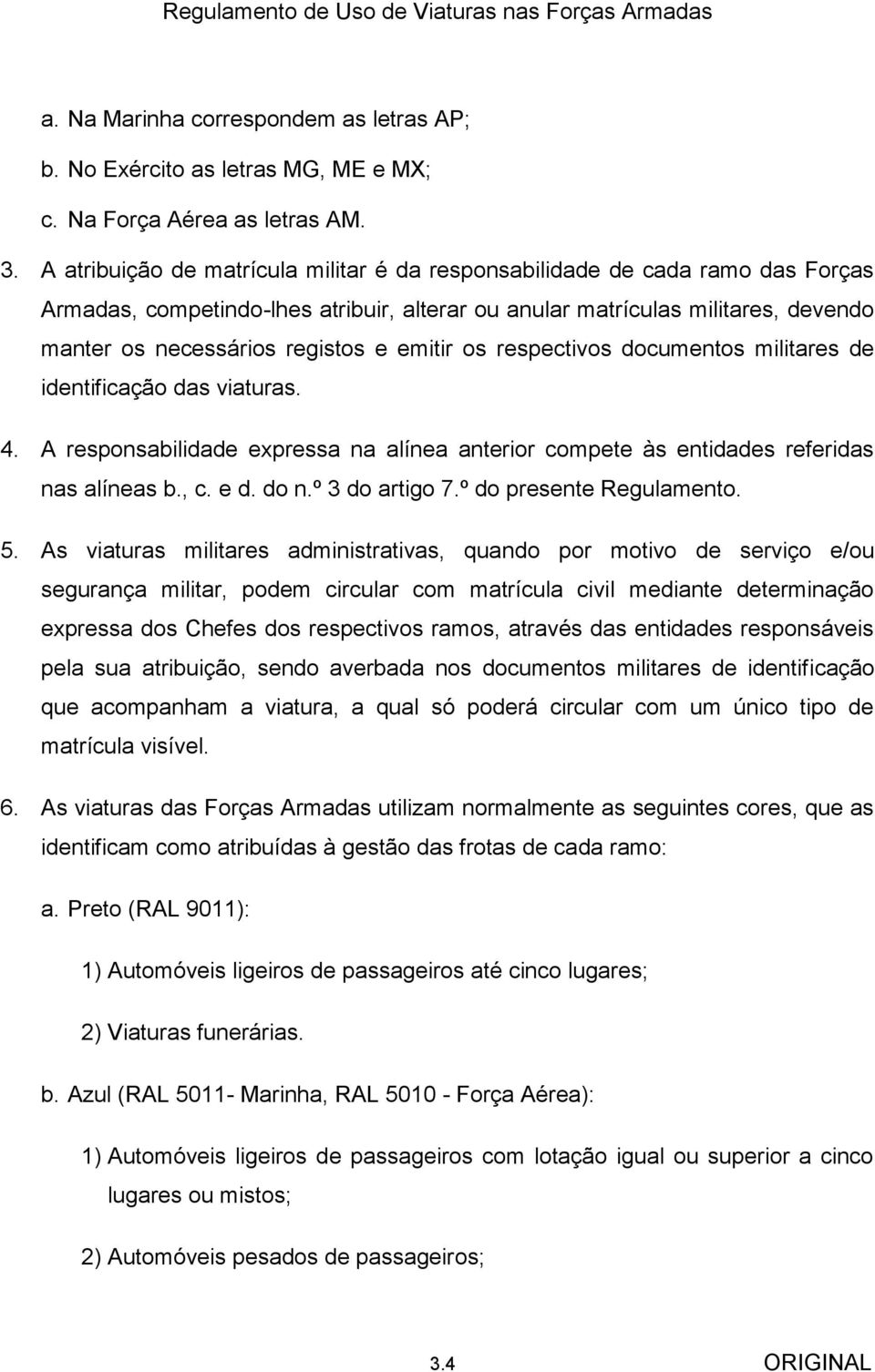 emitir os respectivos documentos militares de identificação das viaturas. 4. A responsabilidade expressa na alínea anterior compete às entidades referidas nas alíneas b., c. e d. do n.º 3 do artigo 7.