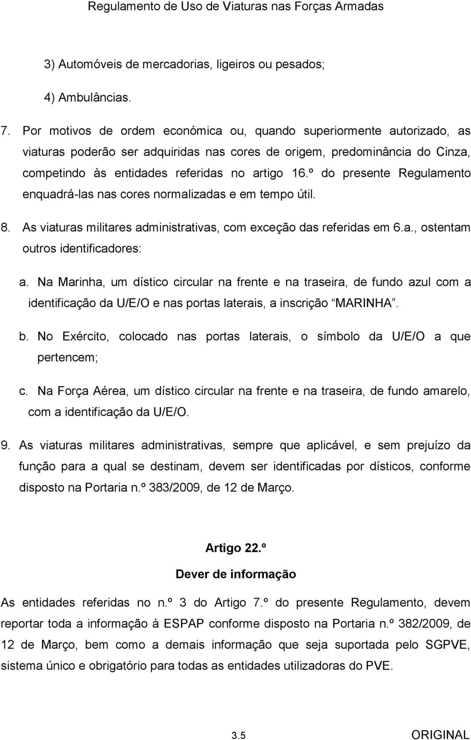 º do presente Regulamento enquadrá-las nas cores normalizadas e em tempo útil. 8. As viaturas militares administrativas, com exceção das referidas em 6.a., ostentam outros identificadores: a.