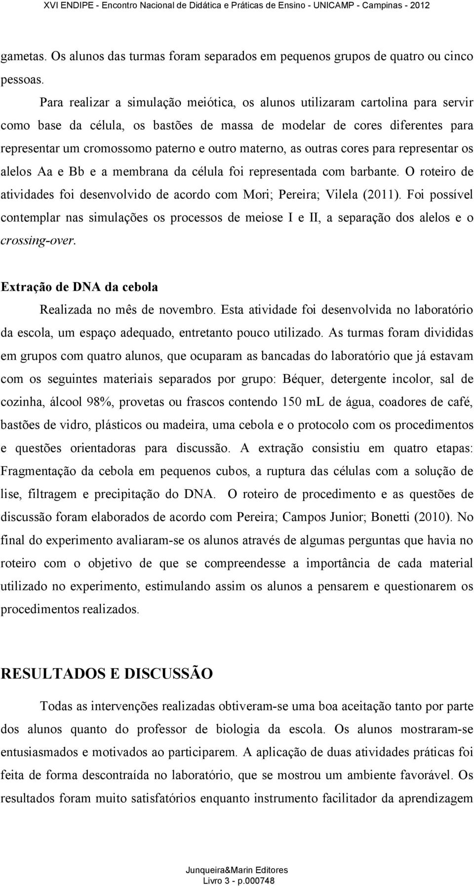 materno, as outras cores para representar os alelos Aa e Bb e a membrana da célula foi representada com barbante. O roteiro de atividades foi desenvolvido de acordo com Mori; Pereira; Vilela (2011).