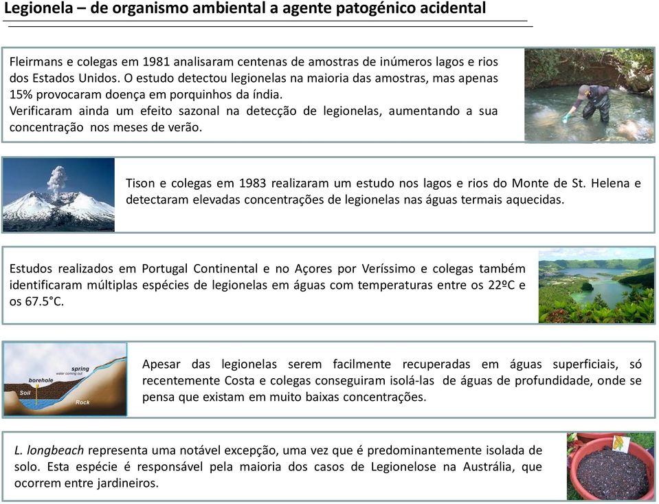 Verificaram ainda um efeito sazonal na detecção de legionelas, aumentando a sua concentração nos meses de verão. Tison e colegas em 1983 realizaram um estudo nos lagos e rios do Monte de St.