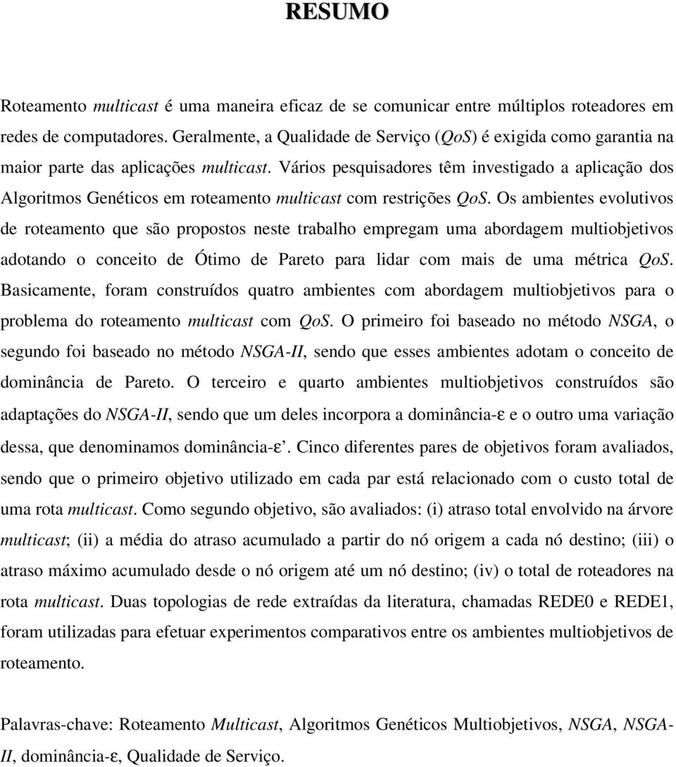 Vários pesquisadores têm investigado a aplicação dos Algoritmos Genéticos em roteamento multicast com restrições QoS.