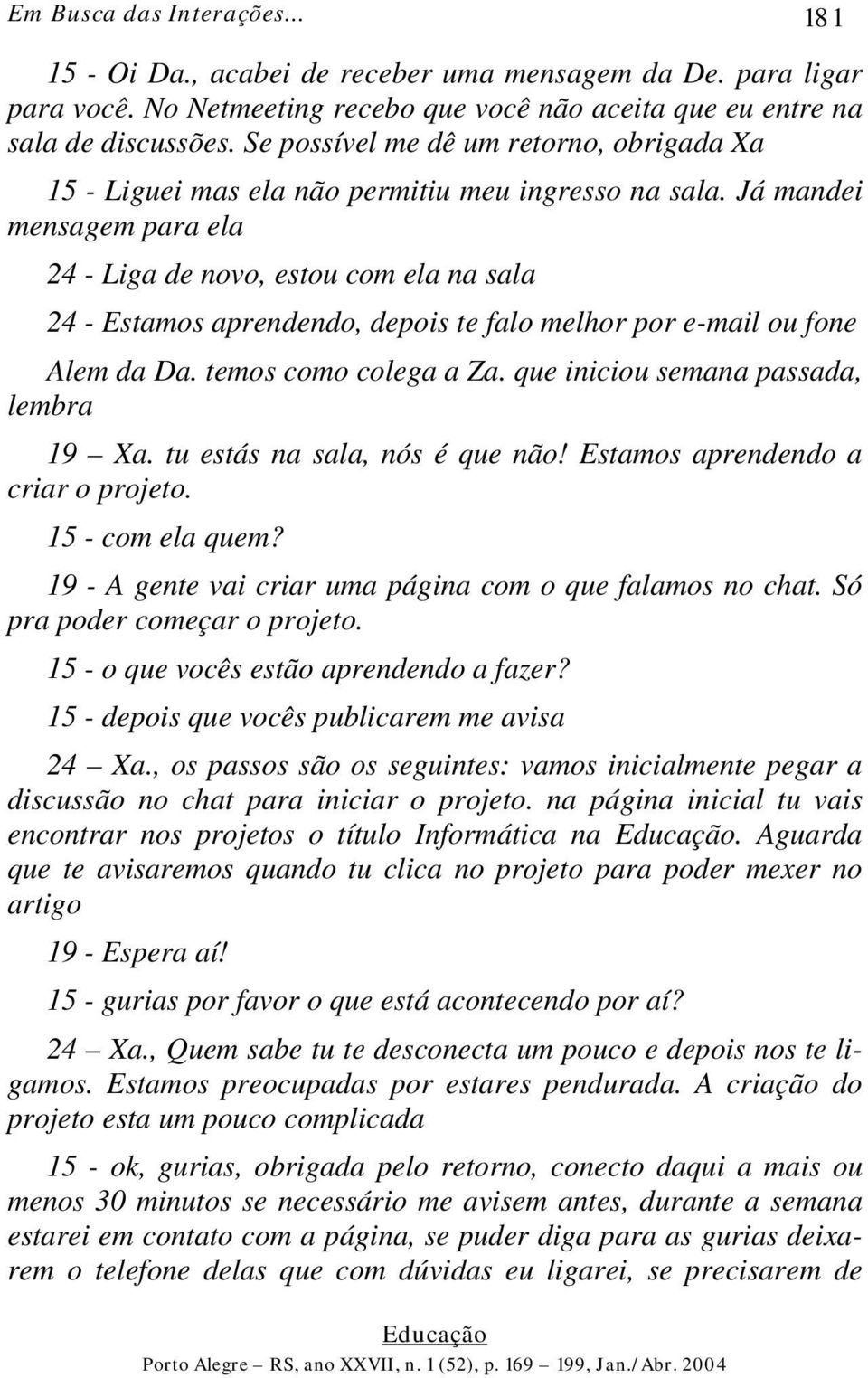 Já mandei mensagem para ela 24 - Liga de novo, estou com ela na sala 24 - Estamos aprendendo, depois te falo melhor por e-mail ou fone Alem da Da. temos como colega a Za.