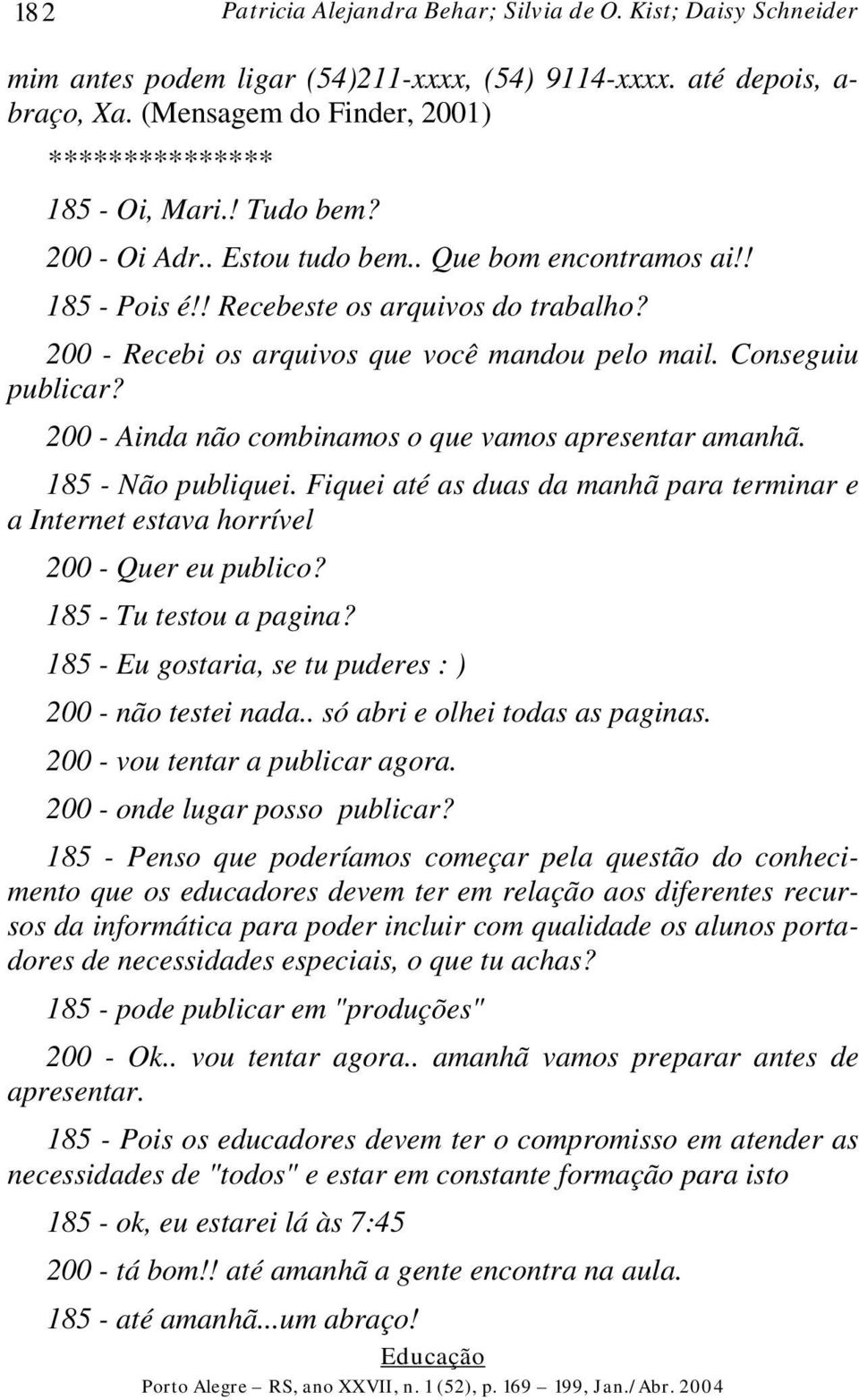 200 - Recebi os arquivos que você mandou pelo mail. Conseguiu publicar? 200 - Ainda não combinamos o que vamos apresentar amanhã. 185 - Não publiquei.