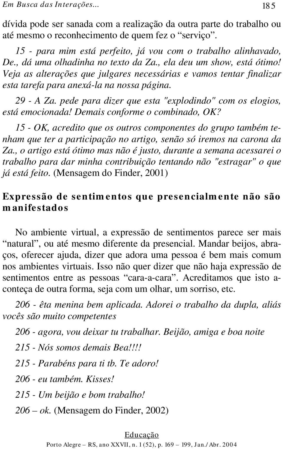 Veja as alterações que julgares necessárias e vamos tentar finalizar esta tarefa para anexá-la na nossa página. 29 - A Za. pede para dizer que esta "explodindo" com os elogios, está emocionada!