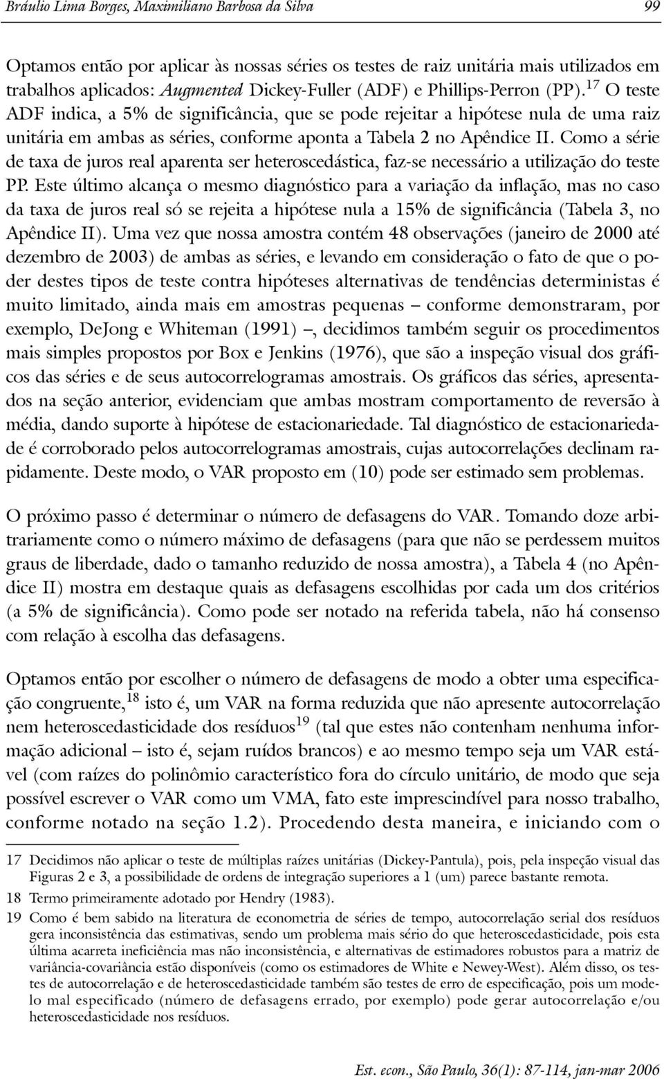 Como a série de axa de juros real aparena ser heeroscedásica, faz-se necessário a uilização do ese PP.