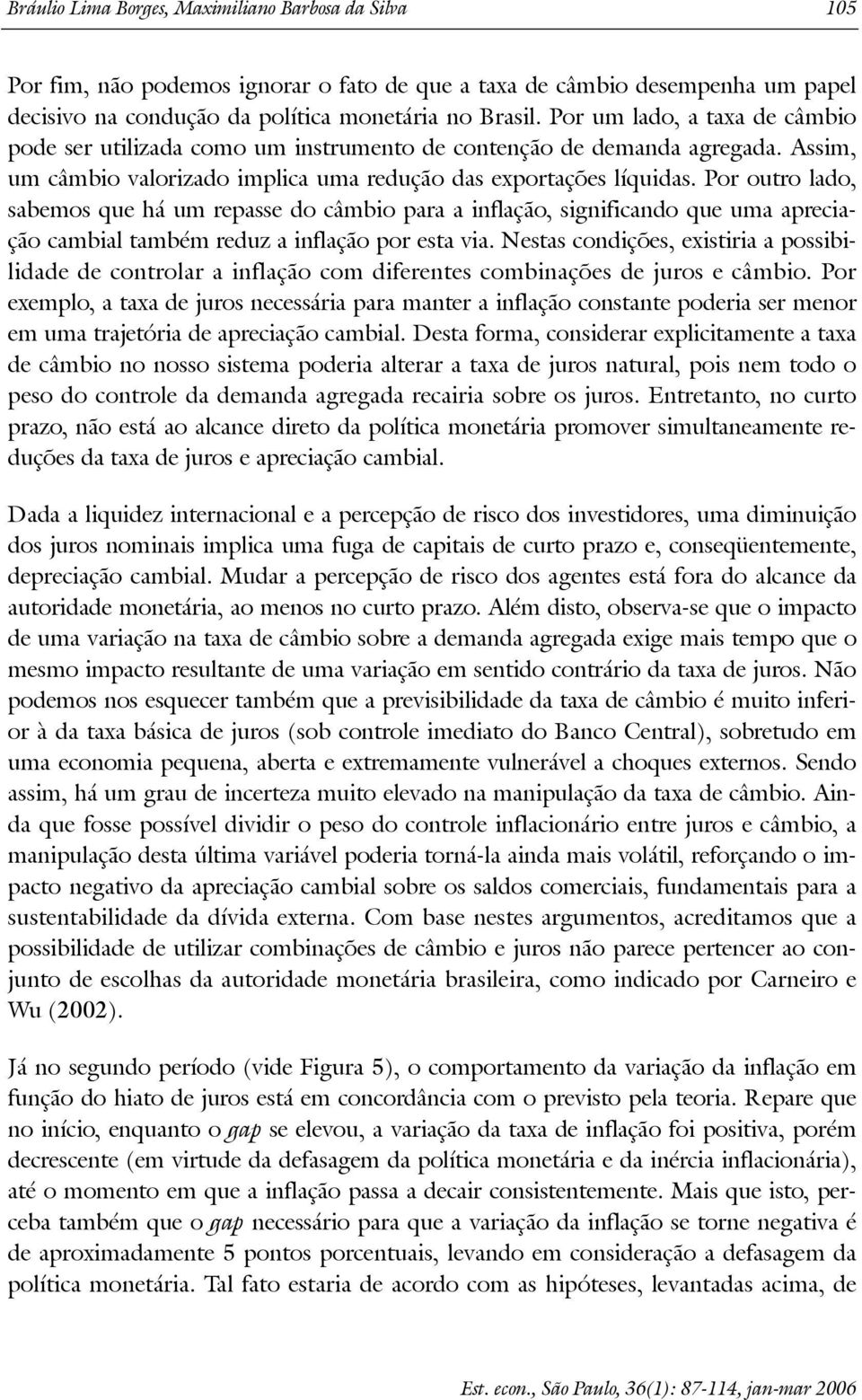 Por ouro lado, sabemos que há um repasse do câmbio para a inflação, significando que uma apreciação cambial ambém reduz a inflação por esa via.