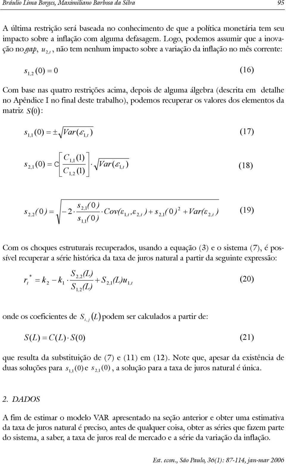 (descria em dealhe no Apêndice I no final dese rabalho), podemos recuperar os valores dos elemenos da mariz S 0 : () s s ( 0) = ± Var( ε 1, 1,1 C1,1 (1) ( 0) = m Var( ε 1, C1, (1),1 ) ) (17) (18) s,