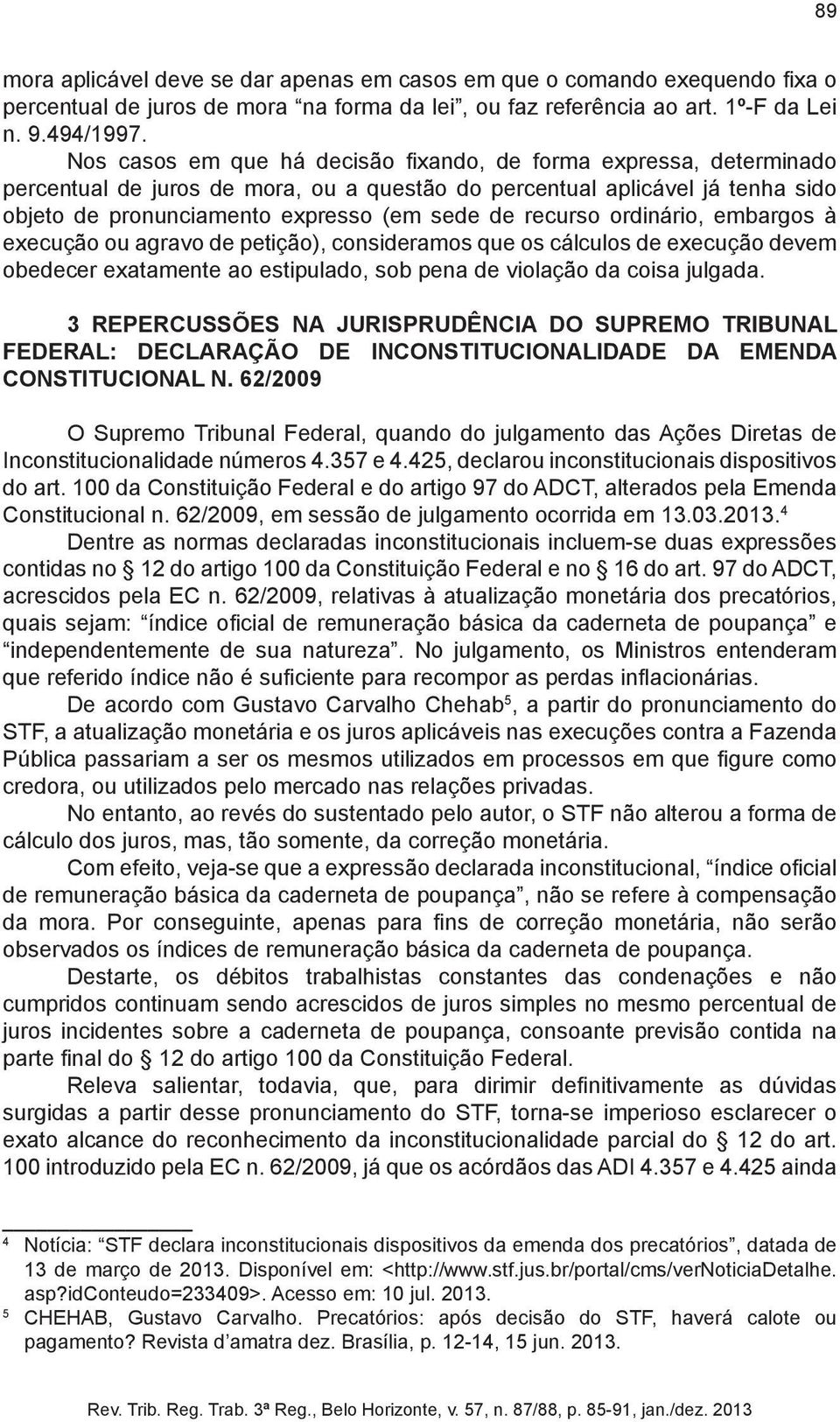 ordinário, embargos à execução ou agravo de petição), consideramos que os cálculos de execução devem obedecer exatamente ao estipulado, sob pena de violação da coisa julgada.